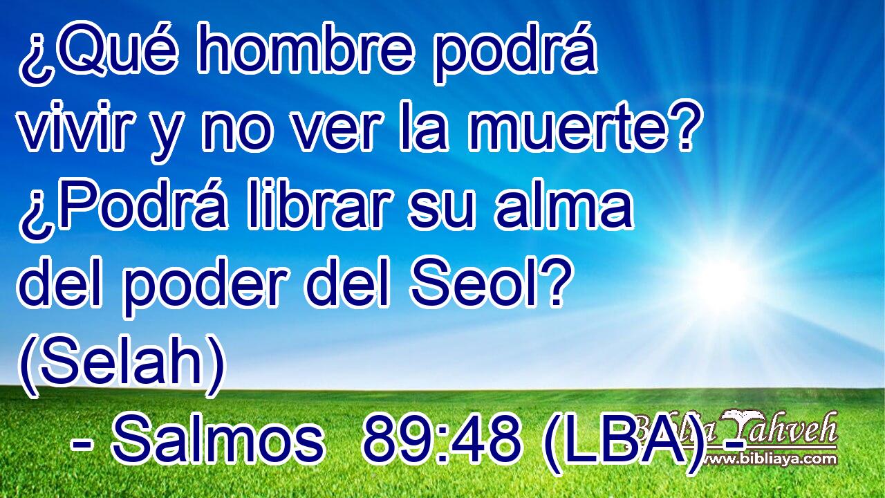 ¿Qué hombre podrá vivir y no ver la muerte? ¿Podrá librar su alma del poder del Seol? (Selah)