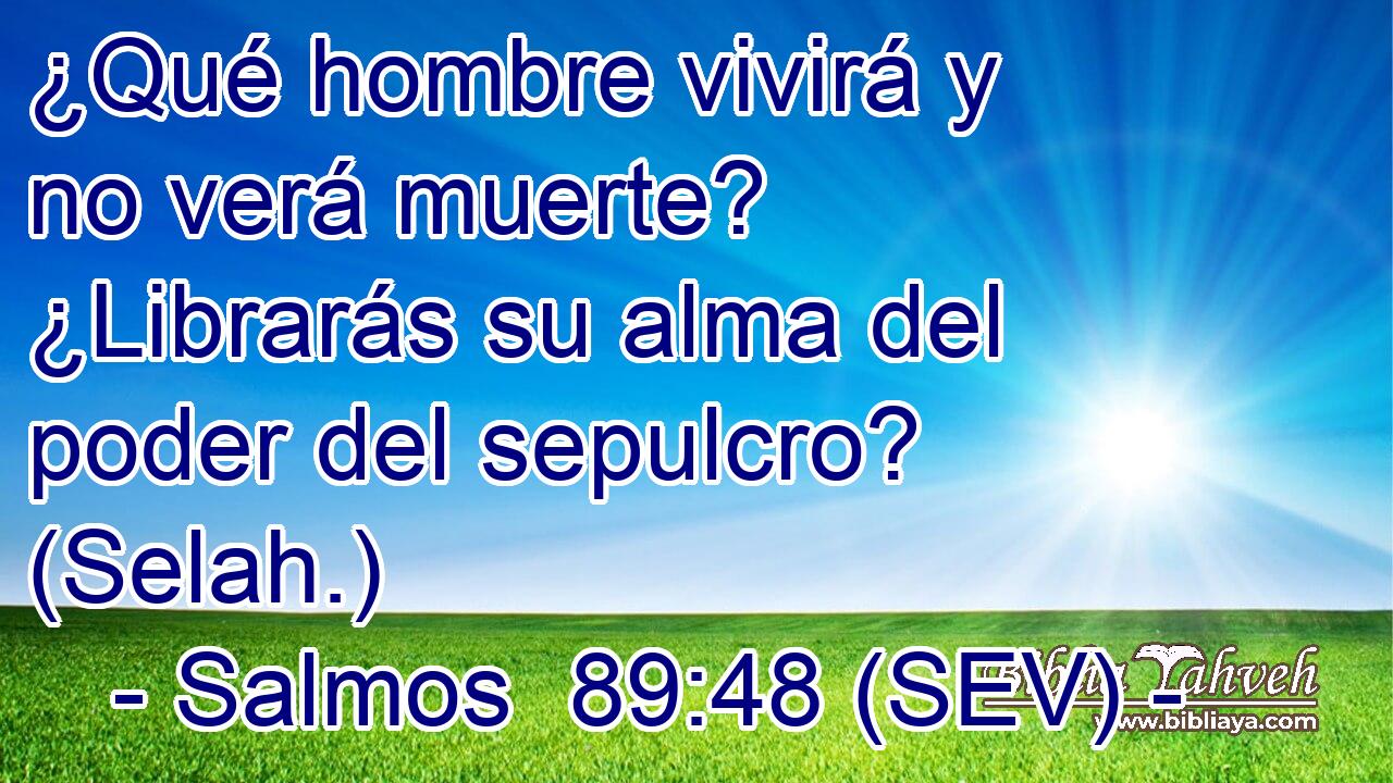 ¿Qué hombre vivirá y no verá muerte? ¿Librarás su alma del poder del sepulcro? (Selah.)