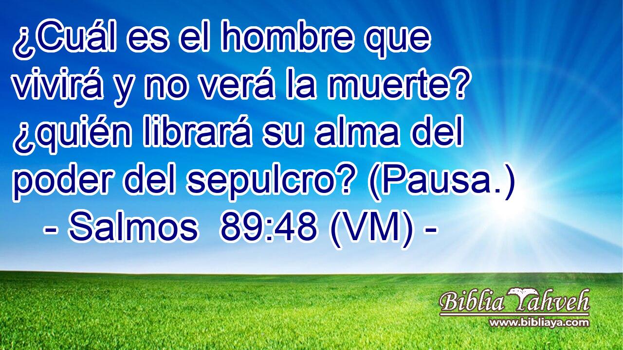  ¿Cuál es el hombre que vivirá y no verá la muerte? ¿quién librará su alma del poder del sepulcro? (Pausa.) 