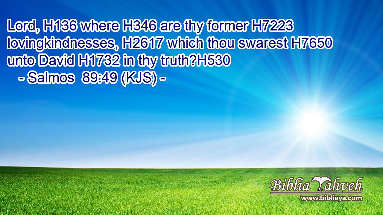 Lord, H136 where H346 are thy former H7223 lovingkindnesses, H2617 which thou swarest H7650 unto David H1732 in thy truth?H530