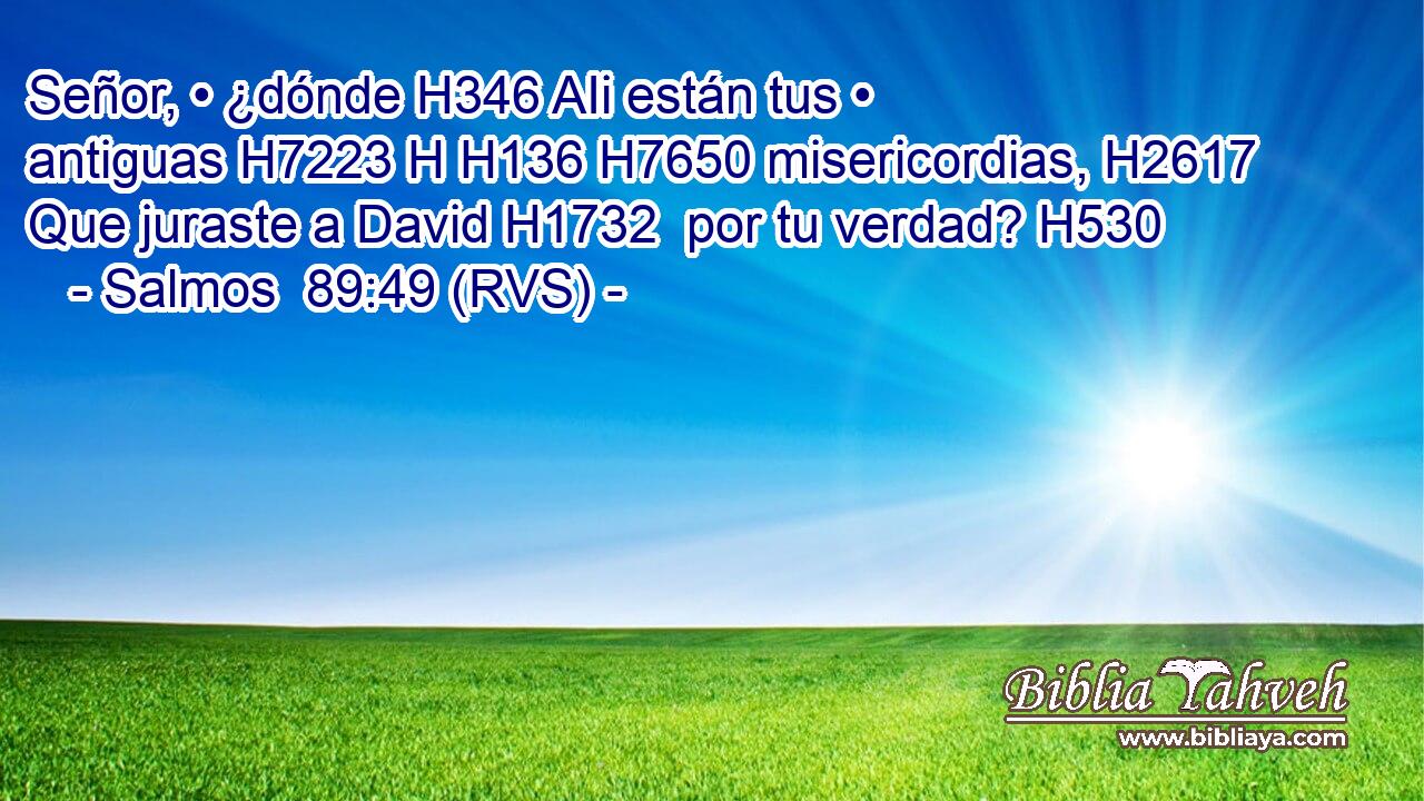 Señor, • ¿dónde H346 AIi están tus • antiguas H7223 H H136 H7650 misericordias, H2617  Que juraste a David H1732  por tu verdad? H530  