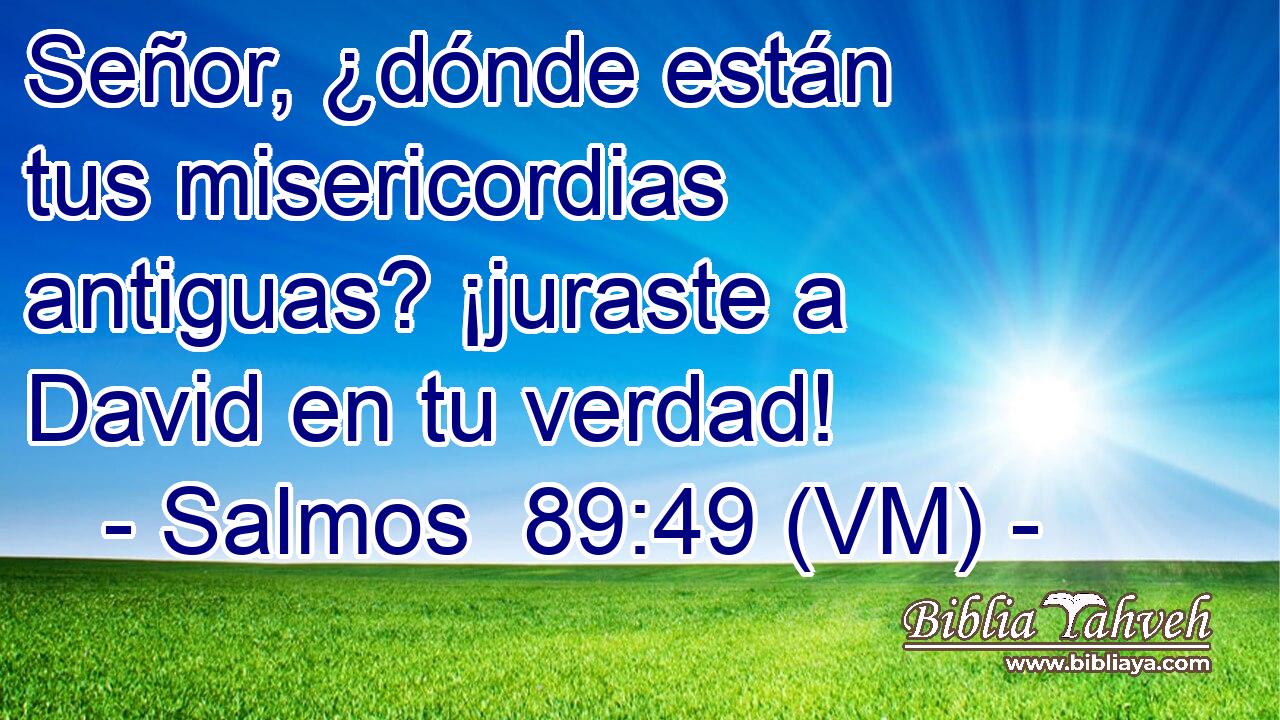  Señor, ¿dónde están tus misericordias antiguas? ¡juraste a David en tu verdad! 