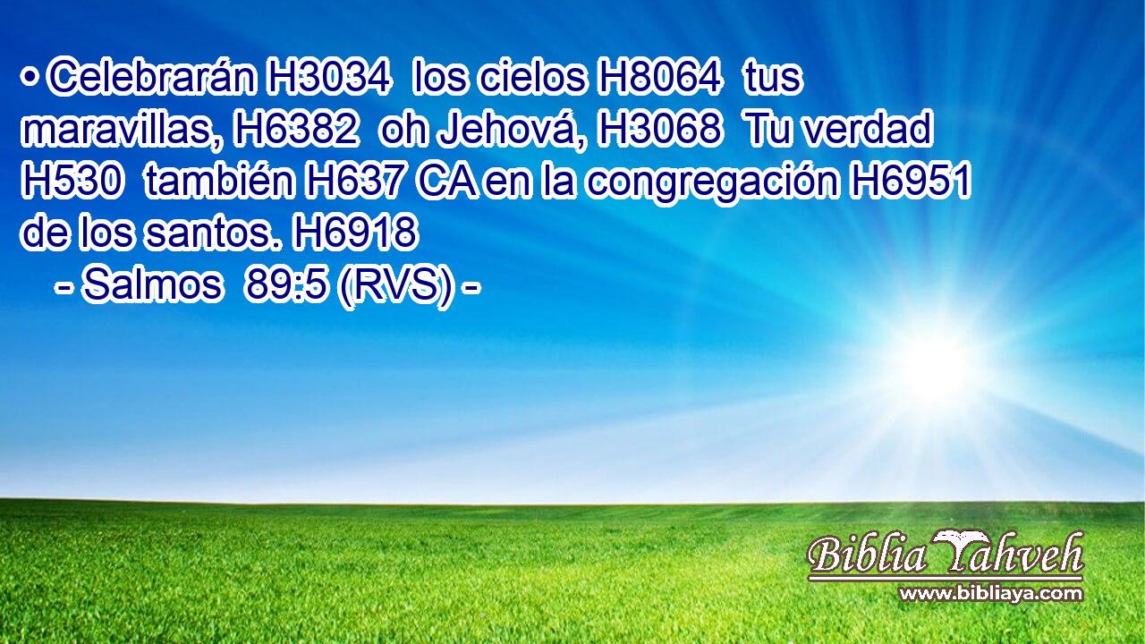 • Celebrarán H3034  los cielos H8064  tus maravillas, H6382  oh Jehová, H3068  Tu verdad H530  también H637 CA en la congregación H6951  de los santos. H6918  