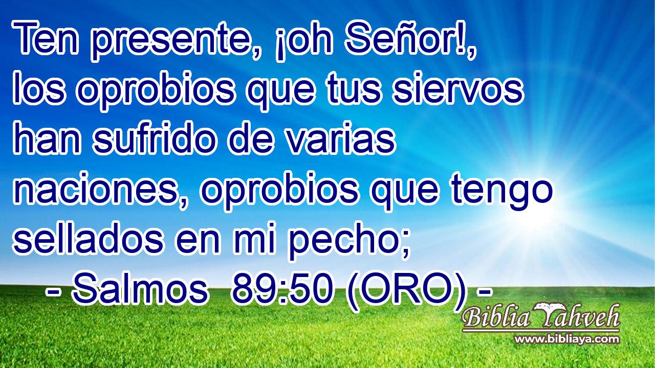  Ten presente, ¡oh Señor!, los oprobios que tus siervos han sufrido de varias naciones, oprobios que tengo sellados en mi pecho; 
