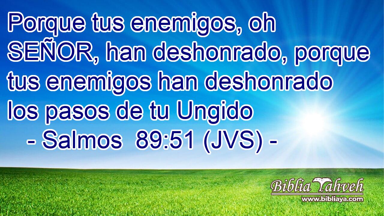 Porque tus enemigos, oh SEÑOR, han deshonrado, porque tus enemigos han deshonrado los pasos de tu Ungido