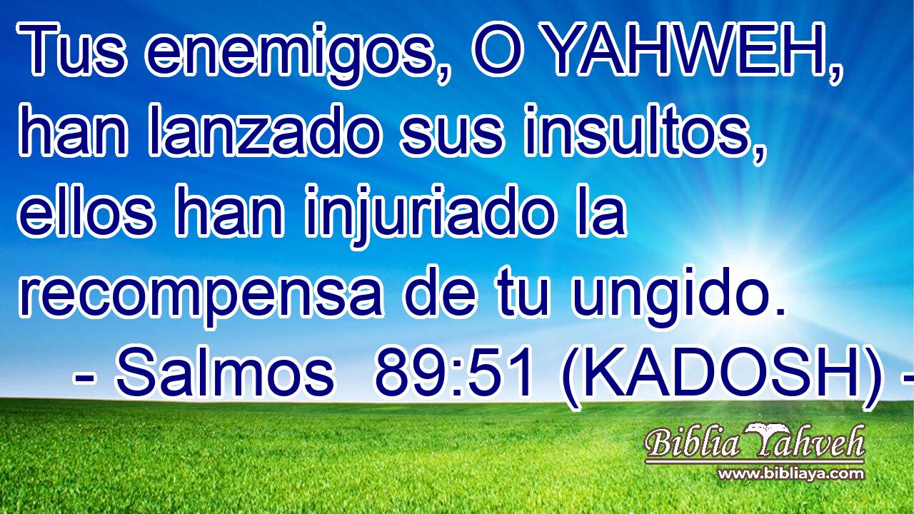  Tus enemigos, O YAHWEH, han lanzado sus insultos, ellos han injuriado la recompensa de tu ungido. 