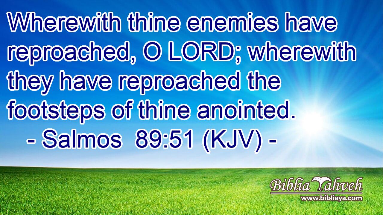 Wherewith thine enemies have reproached, O LORD; wherewith they have reproached the footsteps of thine anointed.