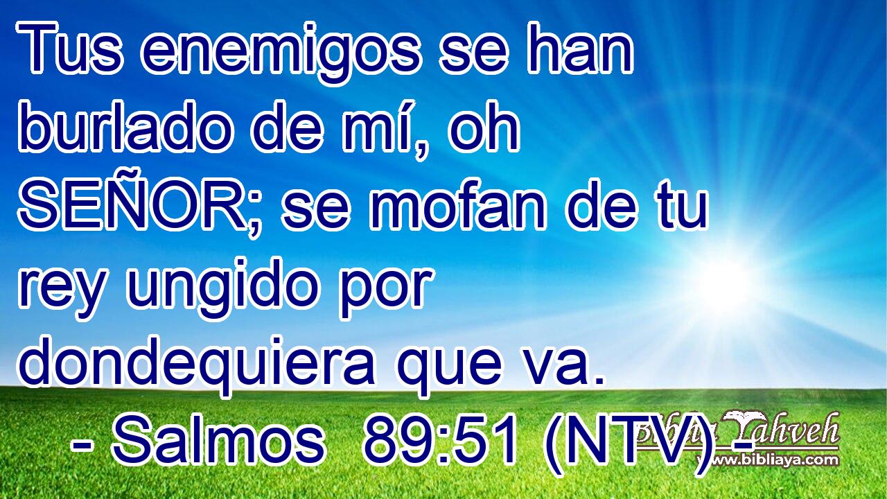 Tus enemigos se han burlado de mí, oh SEÑOR; se mofan de tu rey ungido por dondequiera que va.