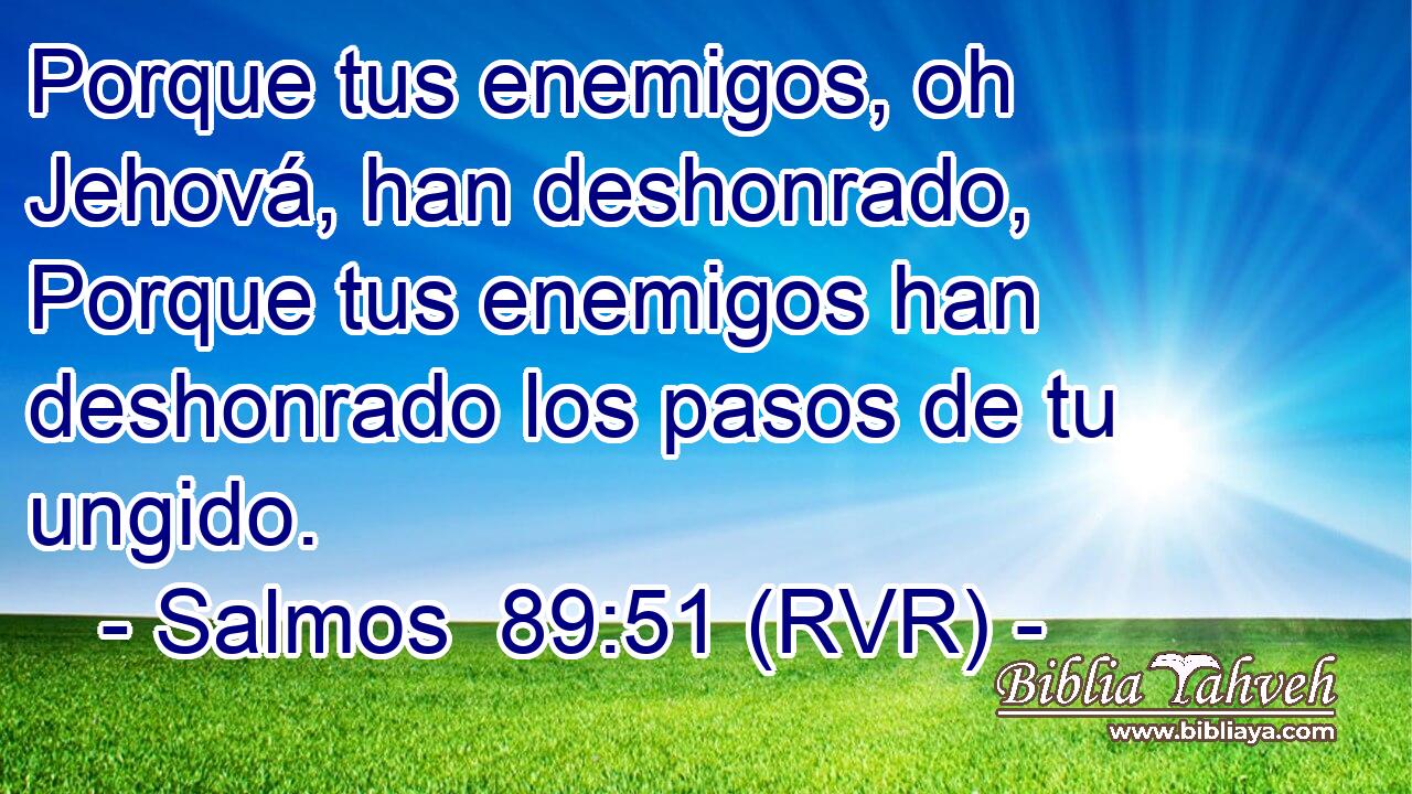 Porque tus enemigos, oh Jehová, han deshonrado, Porque tus enemigos han deshonrado los pasos de tu ungido.