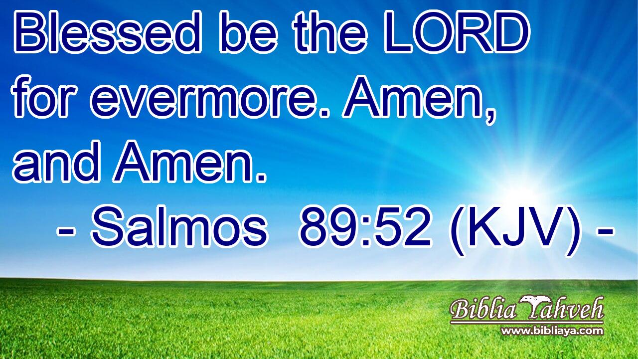 Blessed be the LORD for evermore. Amen, and Amen.