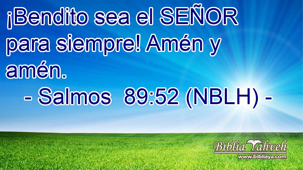  ¡Bendito sea el SEÑOR para siempre! Amén y amén. 
