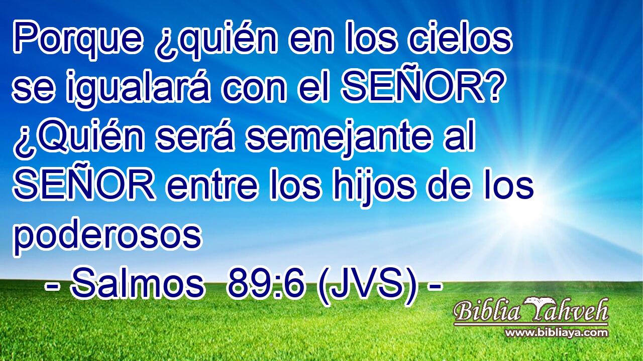 Porque ¿quién en los cielos se igualará con el SEÑOR? ¿Quién será semejante al SEÑOR entre los hijos de los poderosos