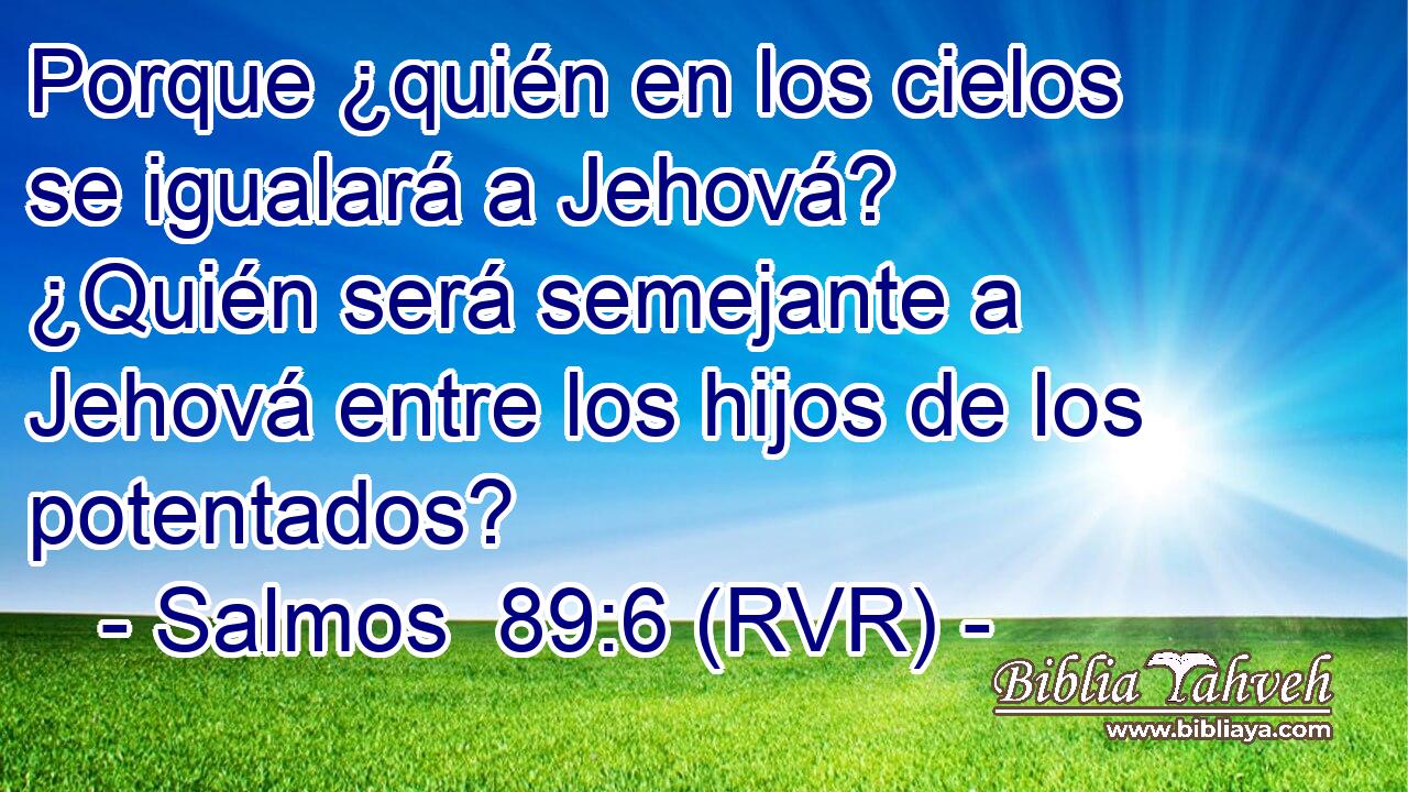 Porque ¿quién en los cielos se igualará a Jehová? ¿Quién será semejante a Jehová entre los hijos de los potentados?