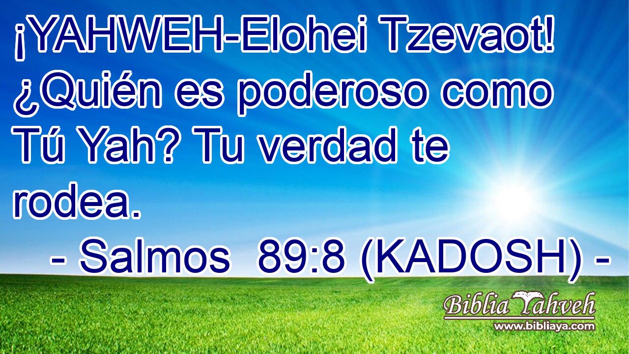  ¡YAHWEH-Elohei Tzevaot! ¿Quién es poderoso como Tú Yah? Tu verdad te rodea. 