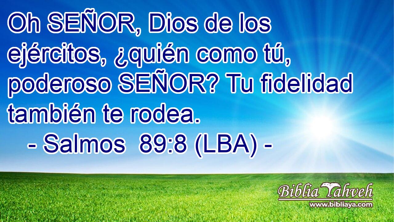 Oh SEÑOR, Dios de los ejércitos, ¿quién como tú, poderoso SEÑOR? Tu fidelidad también te rodea.