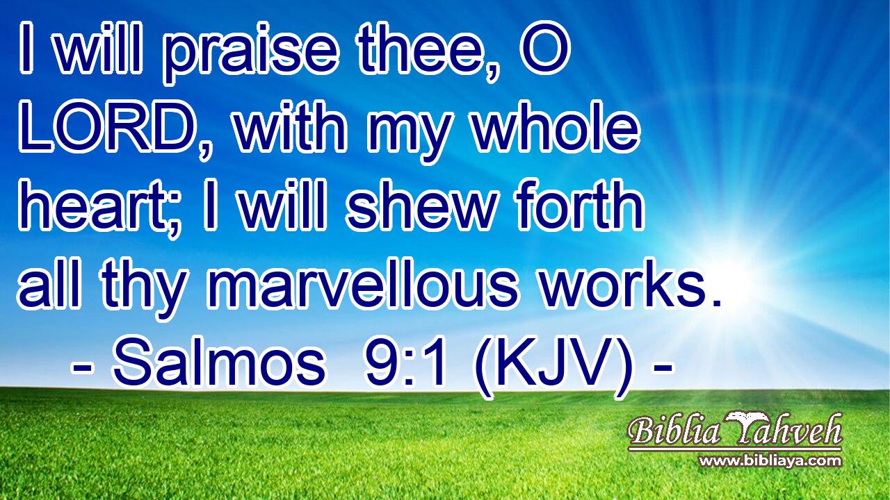 I will praise thee, O LORD, with my whole heart; I will shew forth all thy marvellous works.
