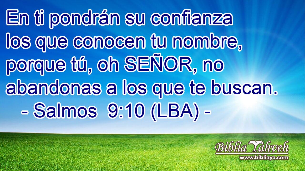 En ti pondrán su confianza los que conocen tu nombre, porque tú, oh SEÑOR, no abandonas a los que te buscan.