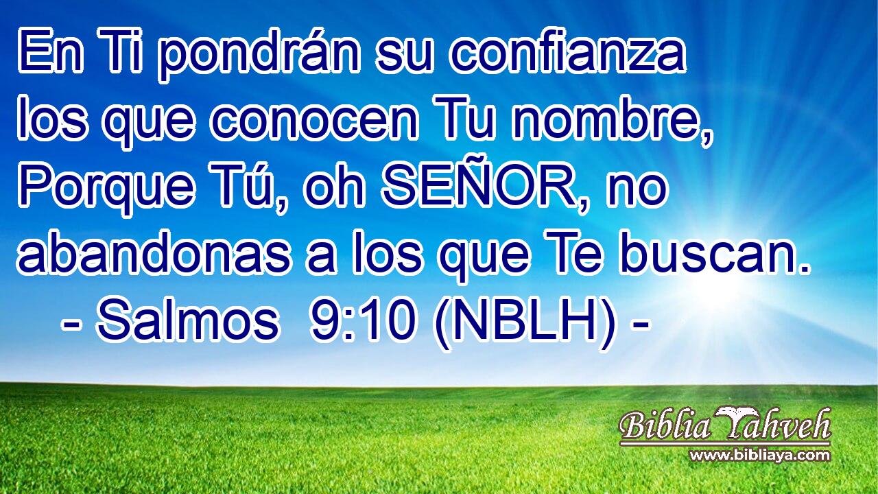  En Ti pondrán su confianza los que conocen Tu nombre, Porque Tú, oh SEÑOR, no abandonas a los que Te buscan. 