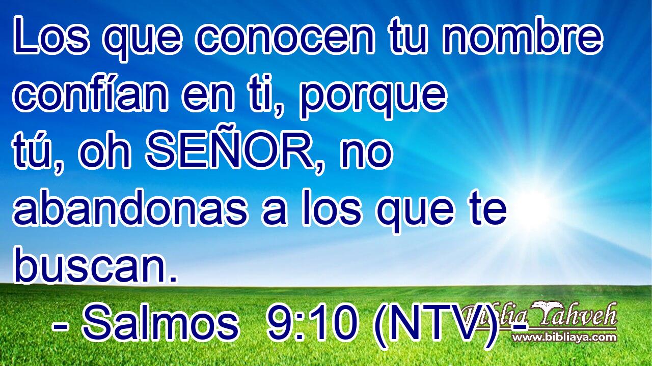 Los que conocen tu nombre confían en ti, porque tú, oh SEÑOR, no abandonas a los que te buscan.