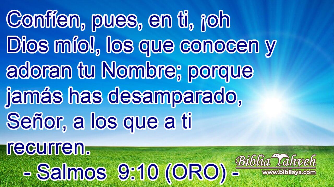  Confíen, pues, en ti, ¡oh Dios mío!, los que conocen y adoran tu Nombre; porque jamás has desamparado, Señor, a los que a ti recurren. 