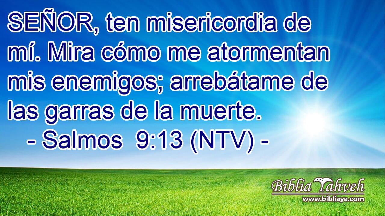 SEÑOR, ten misericordia de mí. Mira cómo me atormentan mis enemigos; arrebátame de las garras de la muerte.