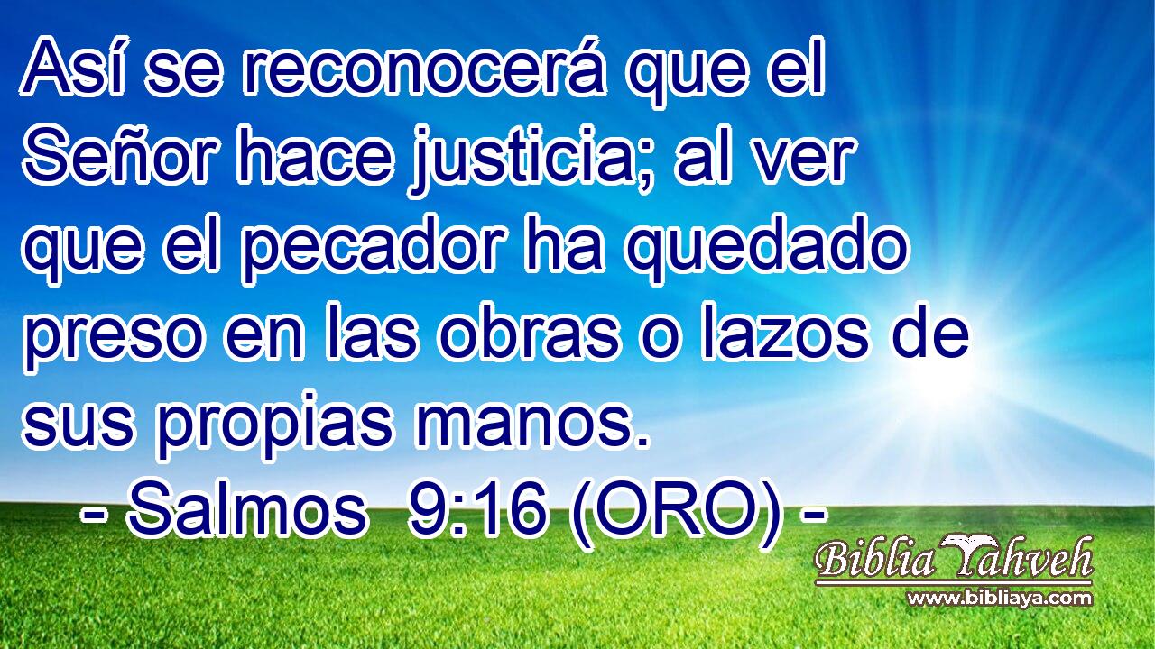  Así se reconocerá que el Señor hace justicia; al ver que el pecador ha quedado preso en las obras o lazos de sus propias manos. 