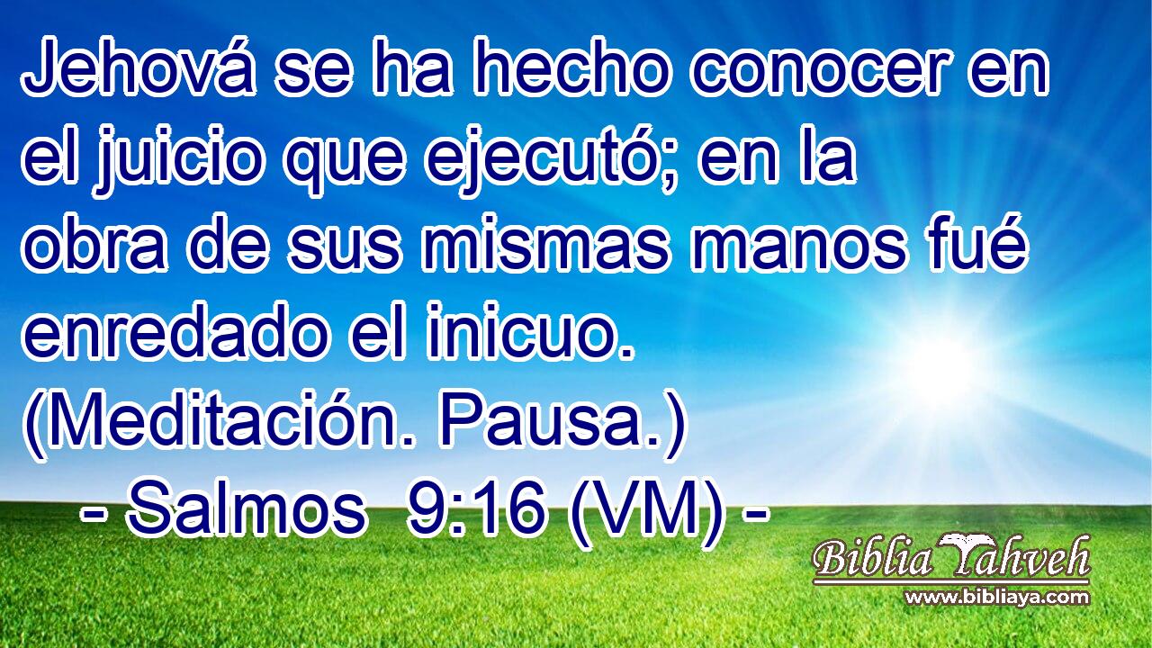  Jehová se ha hecho conocer en el juicio que ejecutó; en la obra de sus mismas manos fué enredado el inicuo. (Meditación. Pausa.) 