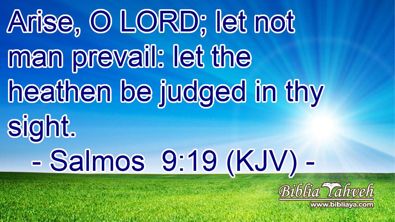 Arise, O LORD; let not man prevail: let the heathen be judged in thy sight.