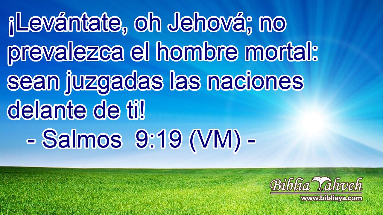  ¡Levántate, oh Jehová; no prevalezca el hombre mortal: sean juzgadas las naciones delante de ti! 