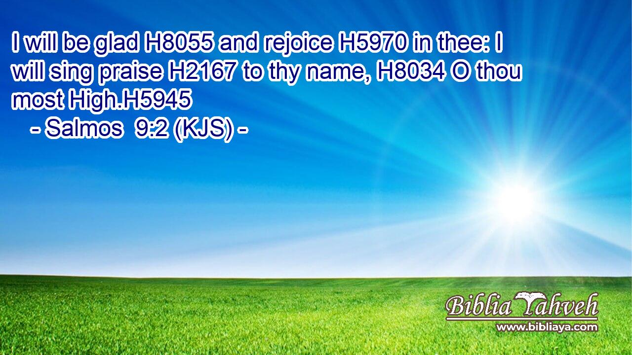 I will be glad H8055 and rejoice H5970 in thee: I will sing praise H2167 to thy name, H8034 O thou most High.H5945