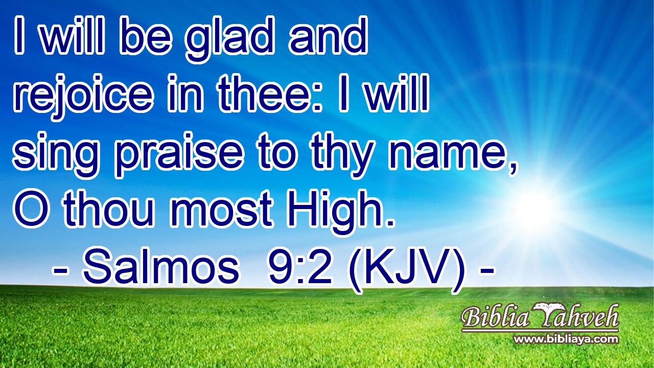 I will be glad and rejoice in thee: I will sing praise to thy name, O thou most High.