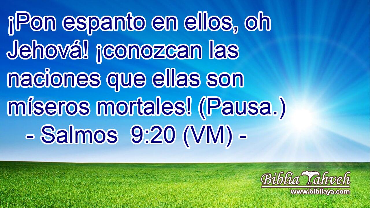 ¡Pon espanto en ellos, oh Jehová! ¡conozcan las naciones que ellas son míseros mortales! (Pausa.) 