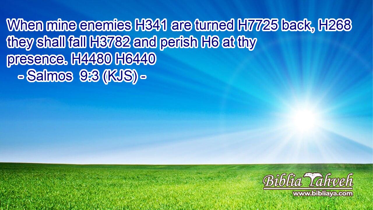 When mine enemies H341 are turned H7725 back, H268 they shall fall H3782 and perish H6 at thy presence. H4480 H6440