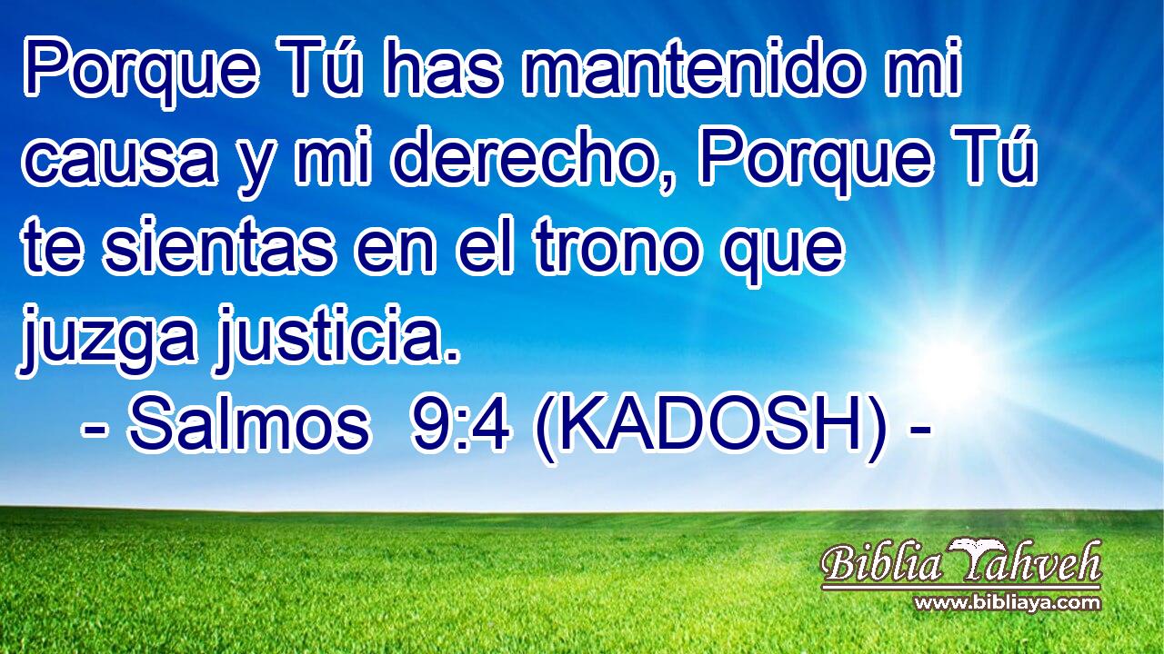  Porque Tú has mantenido mi causa y mi derecho, Porque Tú te sientas en el trono que juzga justicia. 