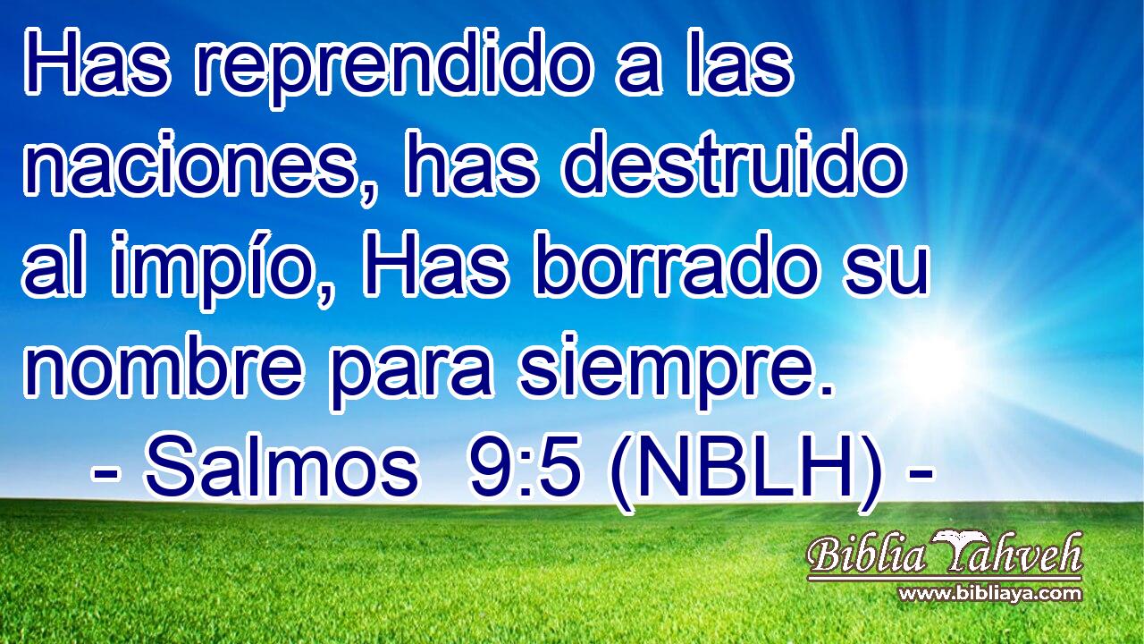  Has reprendido a las naciones, has destruido al impío, Has borrado su nombre para siempre. 