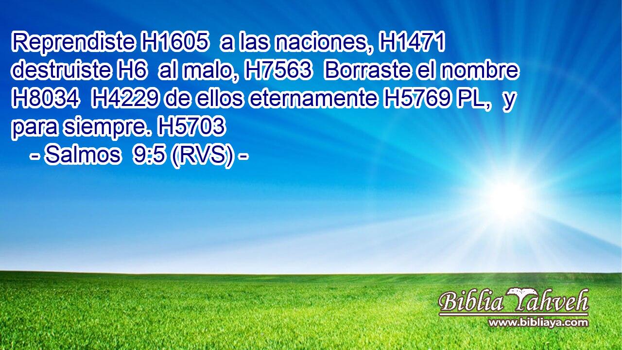 Reprendiste H1605  a las naciones, H1471  destruiste H6  al malo, H7563  Borraste el nombre H8034  H4229 de ellos eternamente H5769 PL,  y para siempre. H5703  