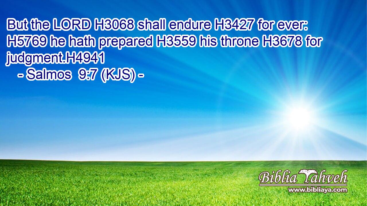 But the LORD H3068 shall endure H3427 for ever: H5769 he hath prepared H3559 his throne H3678 for judgment.H4941