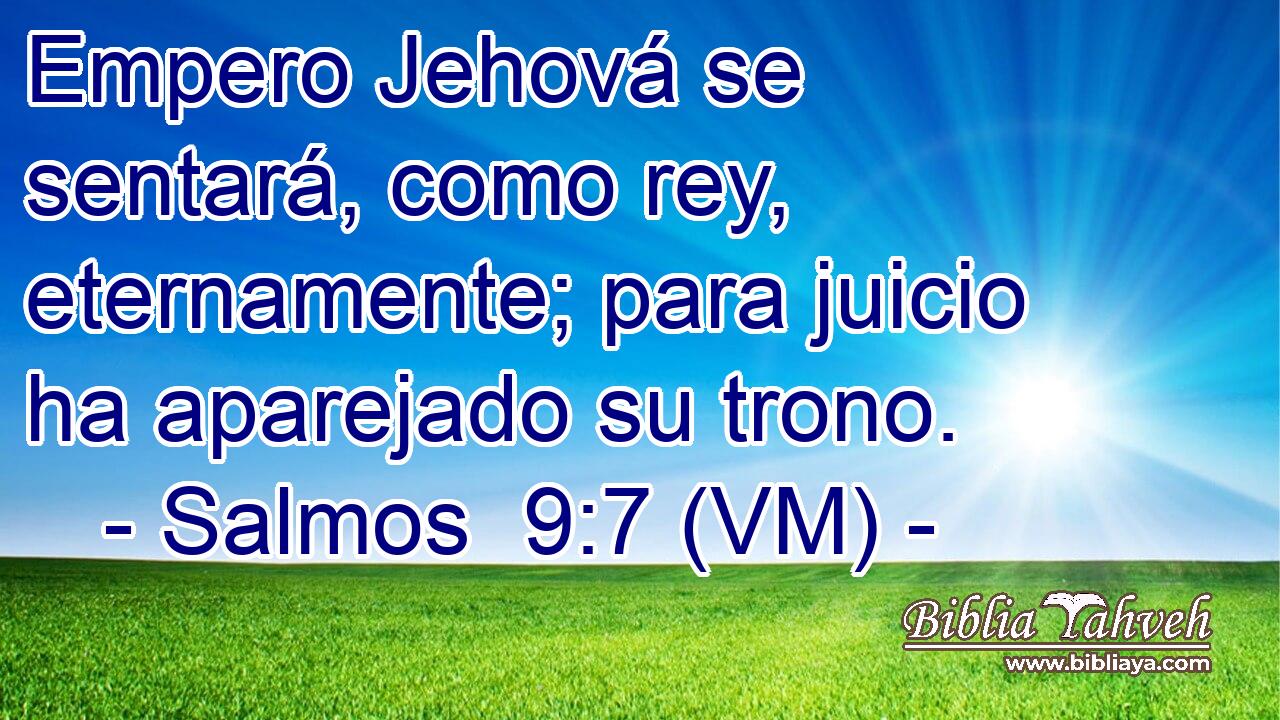  Empero Jehová se sentará, como rey, eternamente; para juicio ha aparejado su trono. 