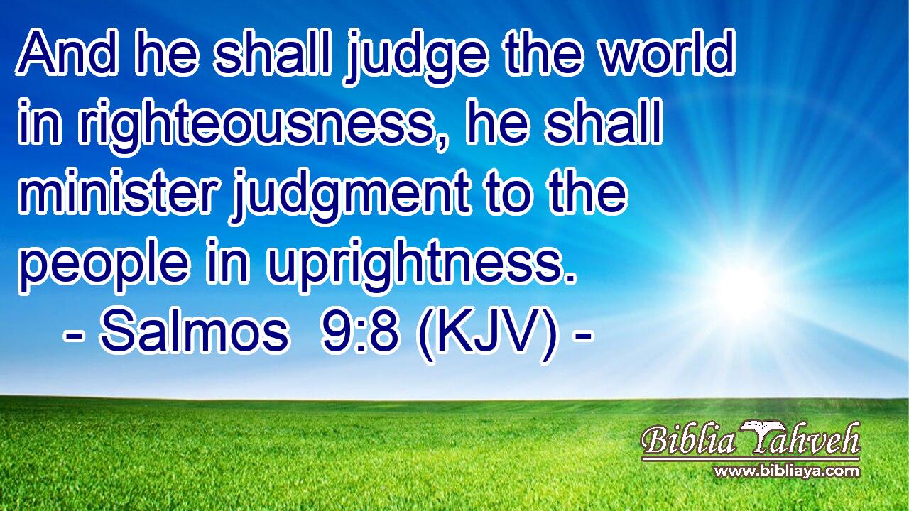 And he shall judge the world in righteousness, he shall minister judgment to the people in uprightness.