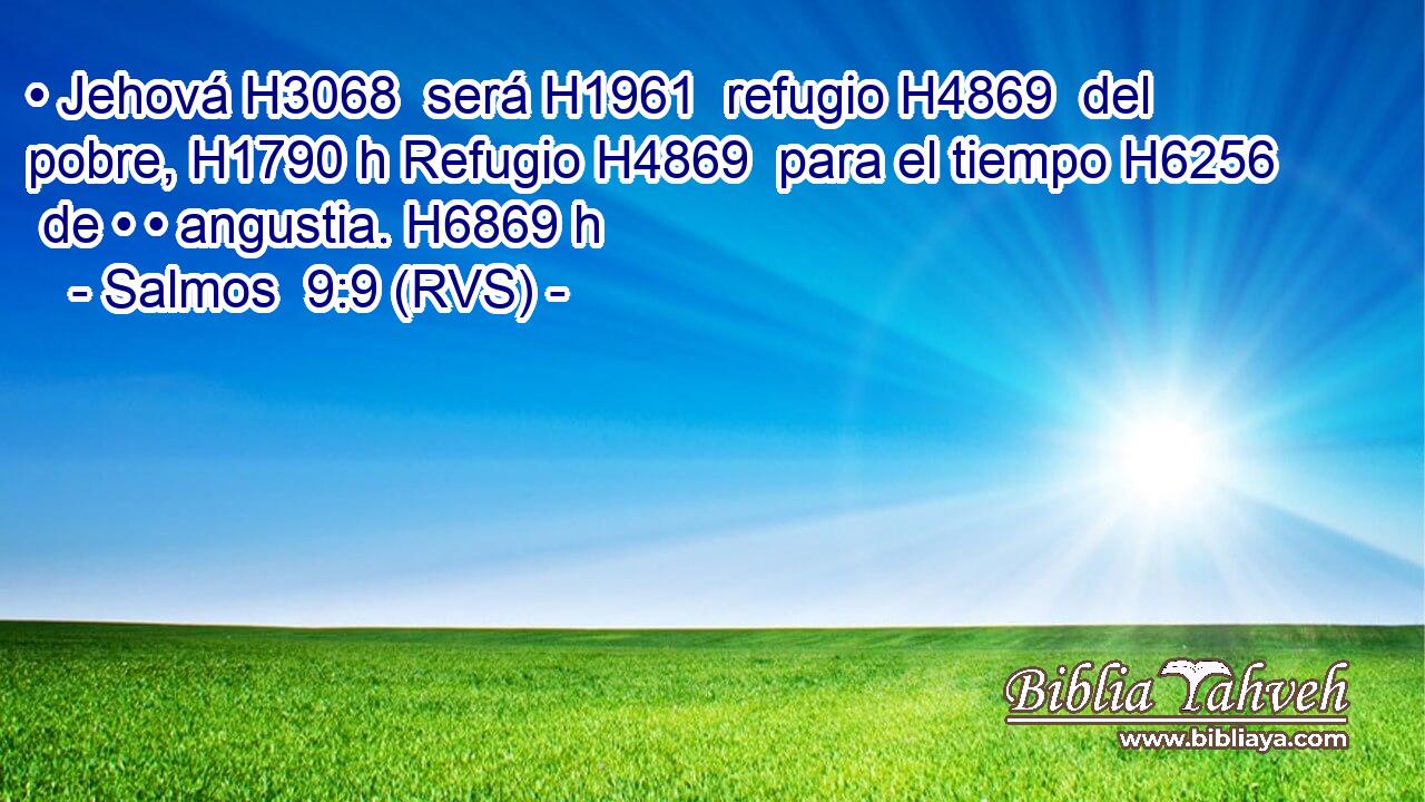 • Jehová H3068  será H1961  refugio H4869  del pobre, H1790 h Refugio H4869  para el tiempo H6256  de • • angustia. H6869 h 