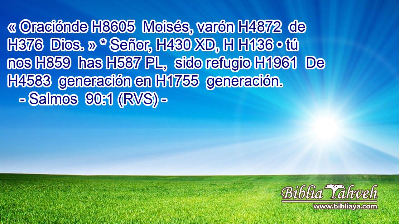 « Oraciónde H8605  Moisés, varón H4872  de H376  Dios. » * Señor, H430 XD, H H136 • tú nos H859  has H587 PL,  sido refugio H1961  De H4583  generación en H1755  generación. 