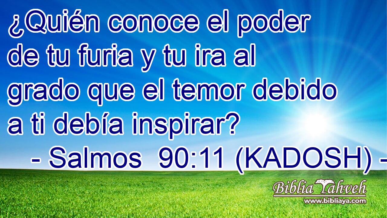  ¿Quién conoce el poder de tu furia y tu ira al grado que el temor debido a ti debía inspirar? 