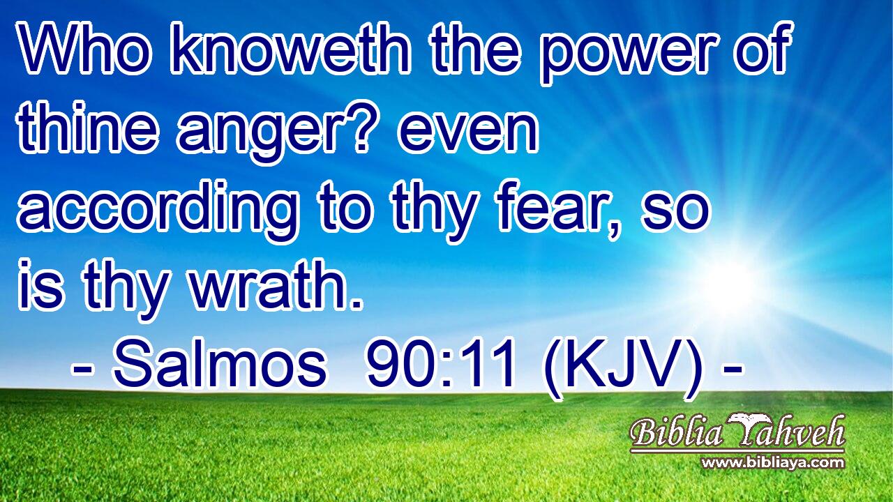 Who knoweth the power of thine anger? even according to thy fear, so is thy wrath.