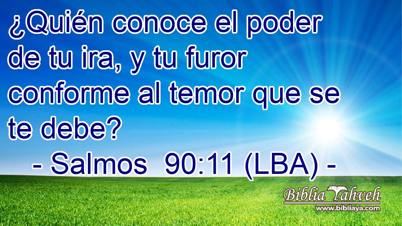 ¿Quién conoce el poder de tu ira, y tu furor conforme al temor que se te debe?