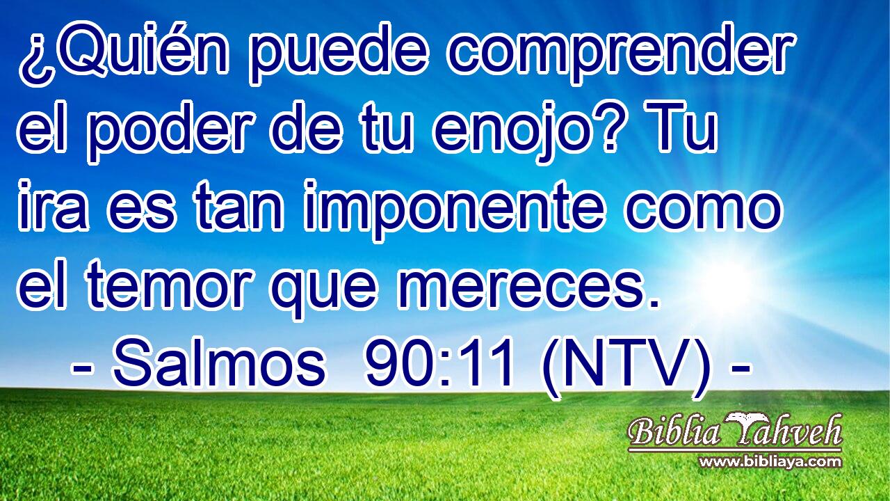 ¿Quién puede comprender el poder de tu enojo? Tu ira es tan imponente como el temor que mereces.