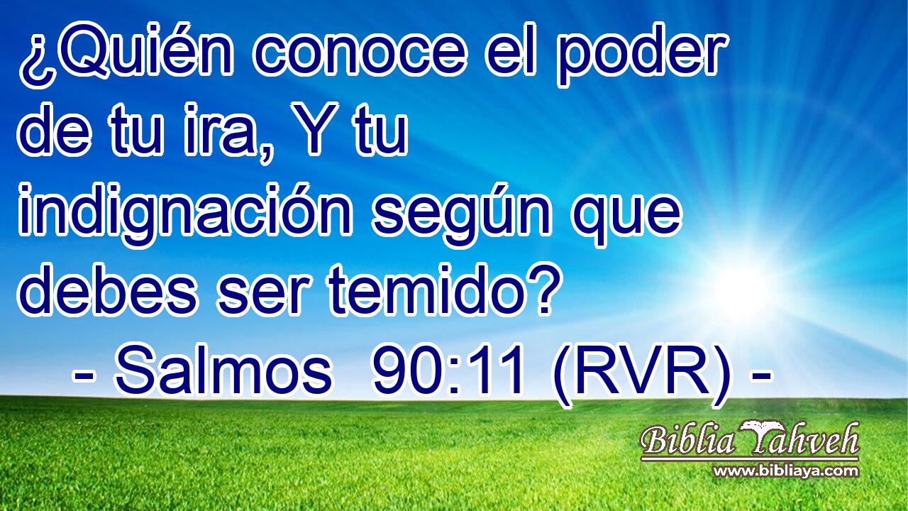 ¿Quién conoce el poder de tu ira, Y tu indignación según que debes ser temido?