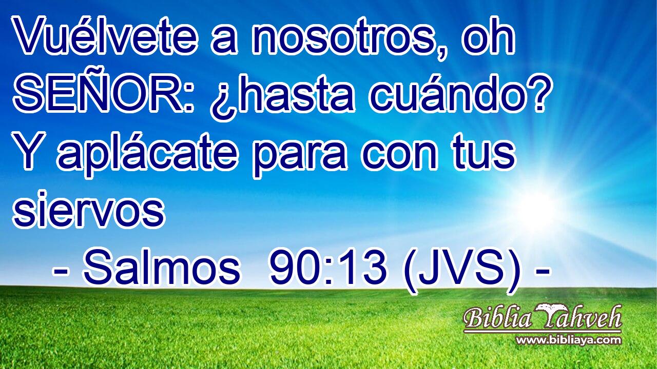 Vuélvete a nosotros, oh SEÑOR: ¿hasta cuándo? Y aplácate para con tus siervos