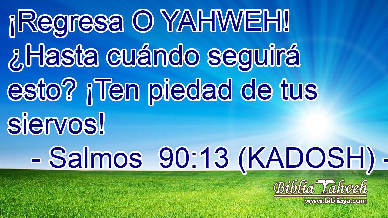  ¡Regresa O YAHWEH! ¿Hasta cuándo seguirá esto? ¡Ten piedad de tus siervos! 