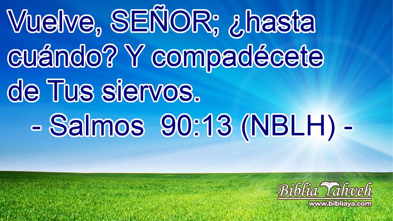 Vuelve, SEÑOR; ¿hasta cuándo? Y compadécete de Tus siervos. 