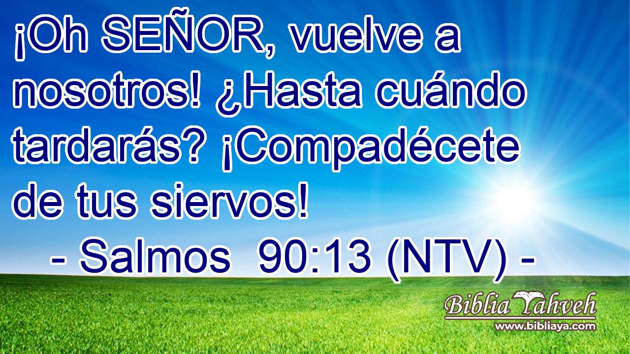 ¡Oh SEÑOR, vuelve a nosotros! ¿Hasta cuándo tardarás? ¡Compadécete de tus siervos!